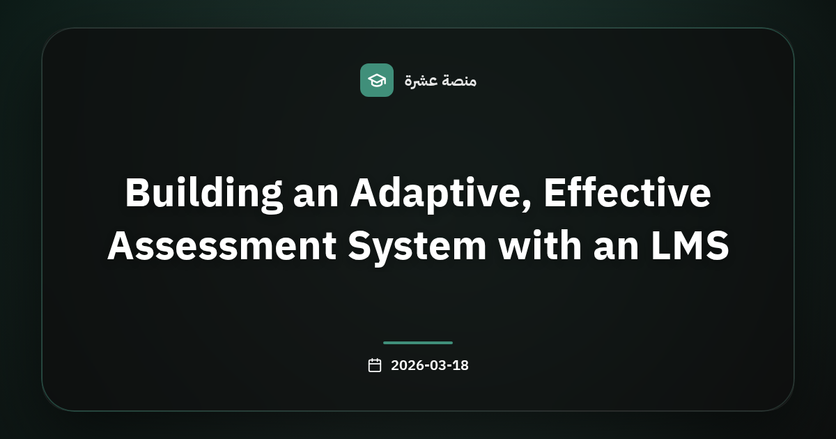 بناء نظام تقييم تكيفي وفعّال عبر LMS: دليل المدارس والمدربين