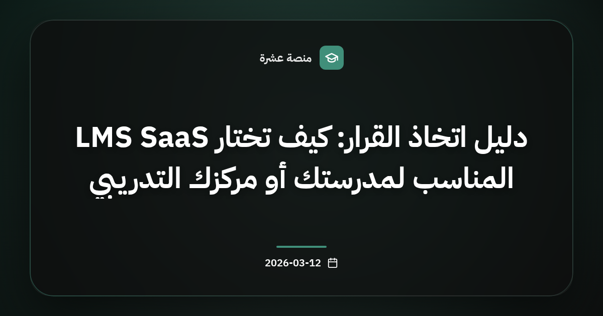 دليل اتخاذ القرار: كيف تختار LMS SaaS المناسب لمدرستك أو مركزك التدريبي