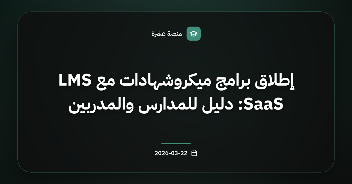 إطلاق برامج ميكروشهادات مع LMS SaaS: دليل للمدارس والمدربين