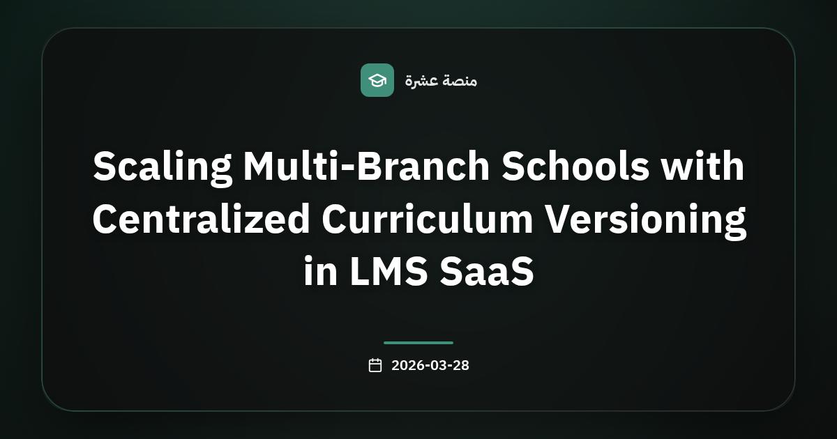 تمكين المدارس والمراكز متعددة الفروع عبر إصدار مركزي للمناهج في LMS SaaS