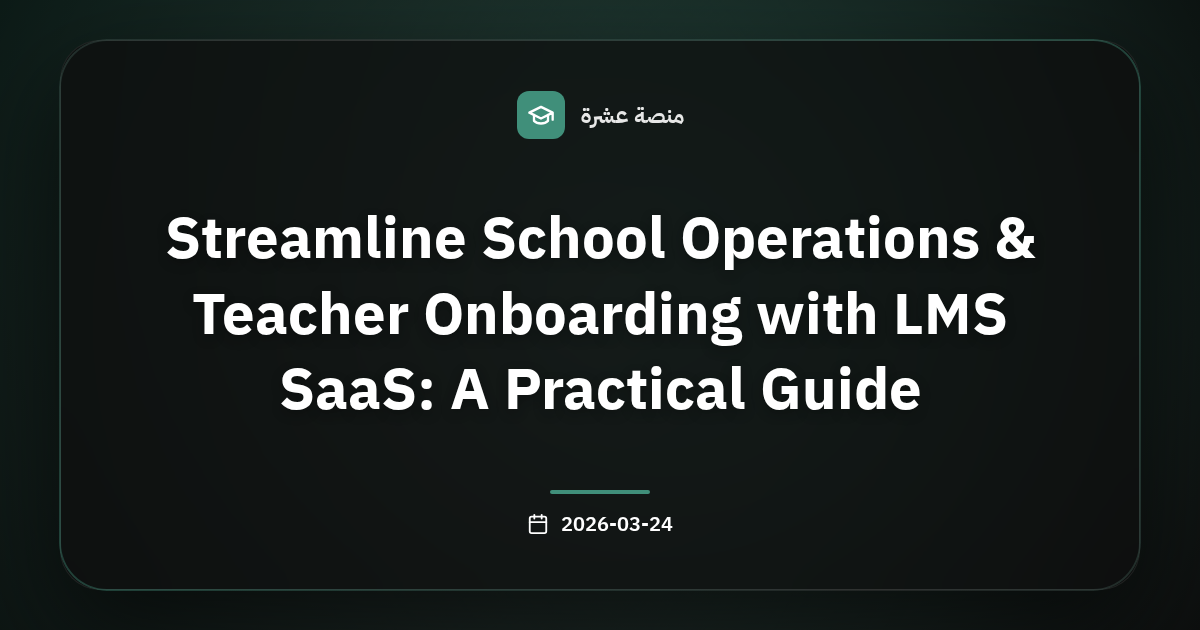 كيف تحسّن إدارة المدارس وتدريب المعلمين عبر LMS SaaS: دليل عملي لتبسيط العمليات
